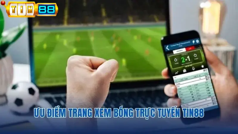 Lý do nên vào kênh xem bóng trực tuyến tại Tin88