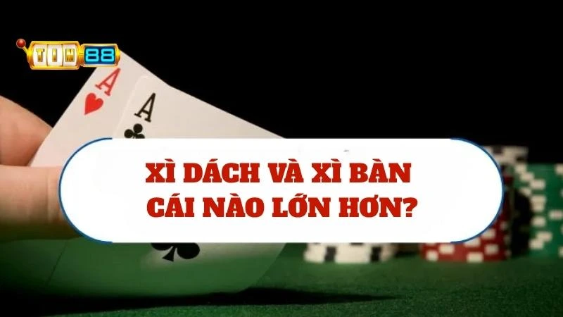 Chuyên gia giải đáp Xì Bàn hay Xì Dách cái nào lớn hơn?
