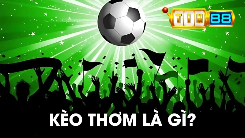 Kèo Thơm Là Gì? 5 Dấu Hiệu Nhận Biết Kèo